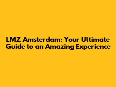 LMZ Amsterdam: Your Ultimate Guide to an Amazing Experience