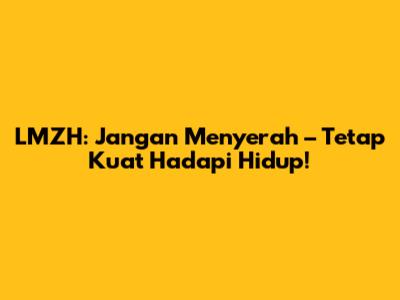LMZH: Jangan Menyerah – Tetap Kuat Hadapi Hidup!