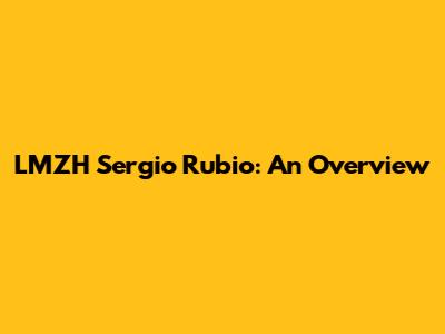 LMZH Sergio Rubio: An Overview