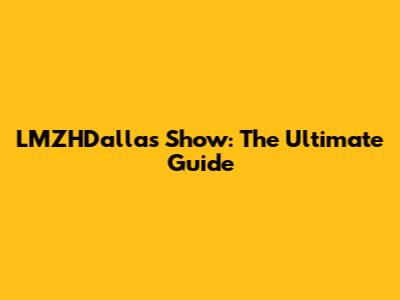 LMZHDallas Show: The Ultimate Guide