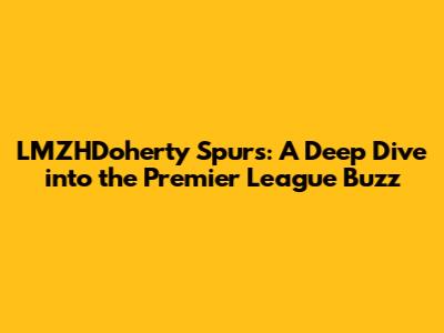 LMZHDoherty Spurs: A Deep Dive into the Premier League Buzz