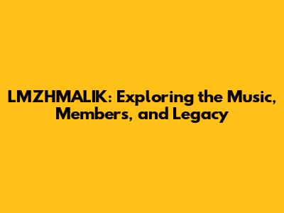 LMZHMALIK: Exploring the Music, Members, and Legacy