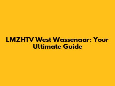 LMZHTV West Wassenaar: Your Ultimate Guide