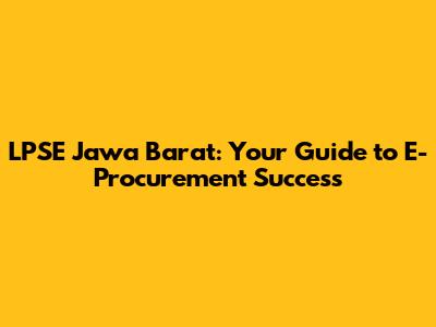 LPSE Jawa Barat: Your Guide to E-Procurement Success