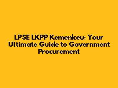 LPSE LKPP Kemenkeu: Your Ultimate Guide to Government Procurement
