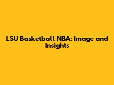 LSU Basketball NBA: Image and Insights