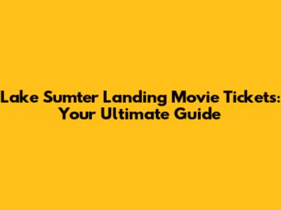 Lake Sumter Landing Movie Tickets: Your Ultimate Guide