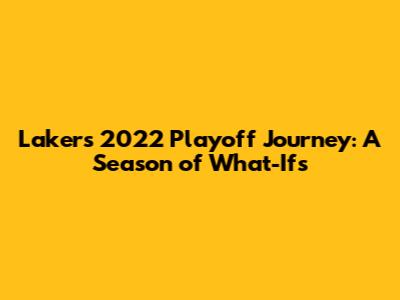 Lakers' 2022 Playoff Journey: A Season of What-Ifs