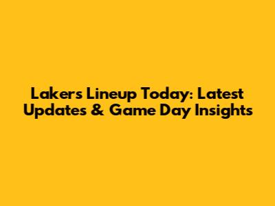 Lakers Lineup Today: Latest Updates & Game Day Insights