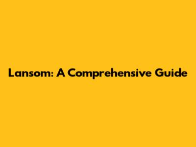 Lansom: A Comprehensive Guide