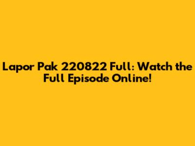 Lapor Pak 220822 Full: Watch the Full Episode Online!