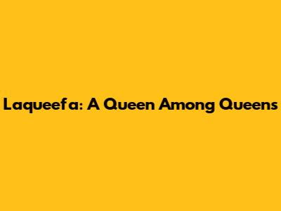 Laqueefa: A Queen Among Queens