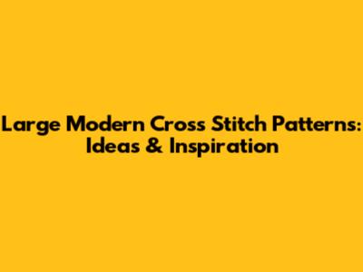 Large Modern Cross Stitch Patterns: Ideas & Inspiration