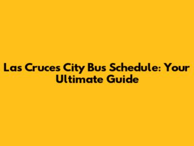 Las Cruces City Bus Schedule: Your Ultimate Guide