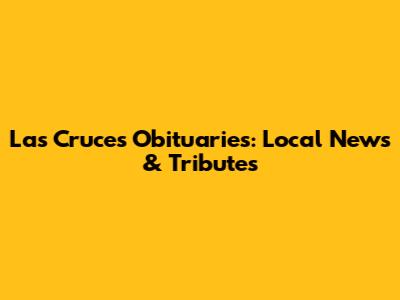 Las Cruces Obituaries: Local News & Tributes