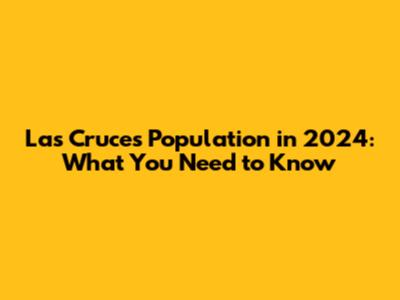 Las Cruces Population in 2024: What You Need to Know