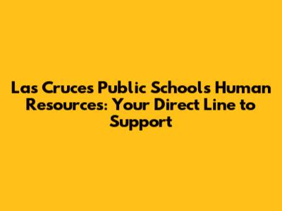 Las Cruces Public Schools Human Resources: Your Direct Line to Support