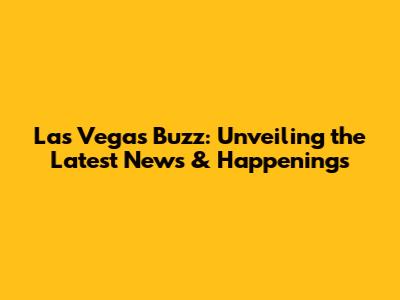 Las Vegas Buzz: Unveiling the Latest News & Happenings