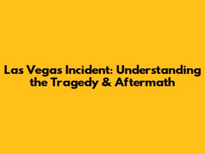 Las Vegas Incident: Understanding the Tragedy & Aftermath