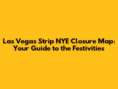 Las Vegas Strip NYE Closure Map: Your Guide to the Festivities