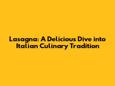 Lasagna: A Delicious Dive into Italian Culinary Tradition