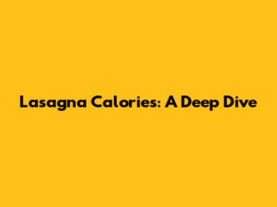 Lasagna Calories: A Deep Dive
