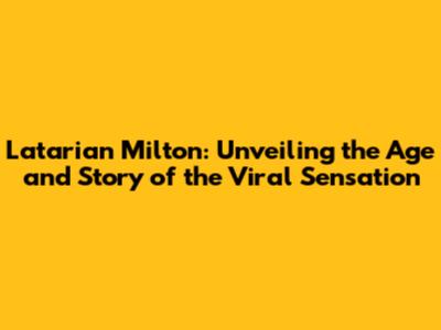 Latarian Milton: Unveiling the Age and Story of the Viral Sensation