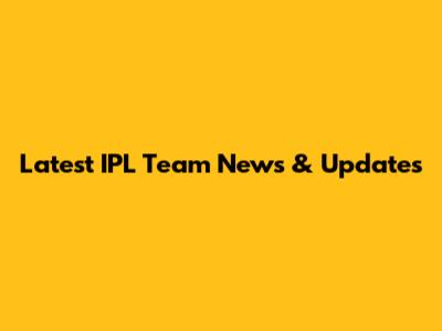 Latest IPL Team News & Updates