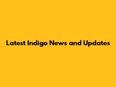 Latest Indigo News and Updates
