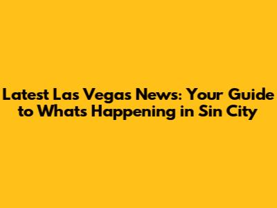 Latest Las Vegas News: Your Guide to What's Happening in Sin City