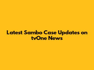 Latest Sambo Case Updates on tvOne News