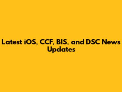 Latest iOS, CCF, BIS, and DSC News Updates