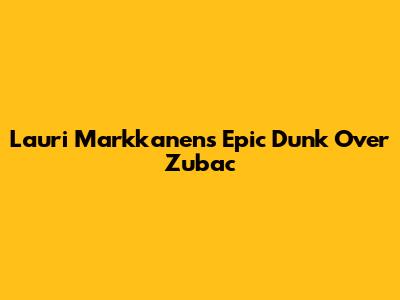 Lauri Markkanen's Epic Dunk Over Zubac