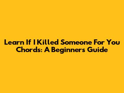 Learn 'If I Killed Someone For You' Chords: A Beginner's Guide