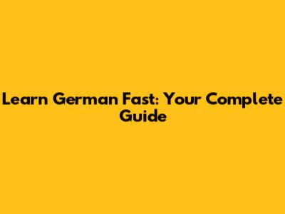 Learn German Fast: Your Complete Guide