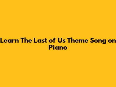 Learn The Last of Us Theme Song on Piano