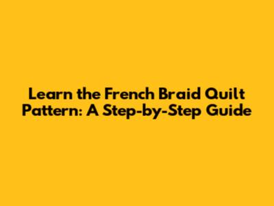 Learn the French Braid Quilt Pattern: A Step-by-Step Guide