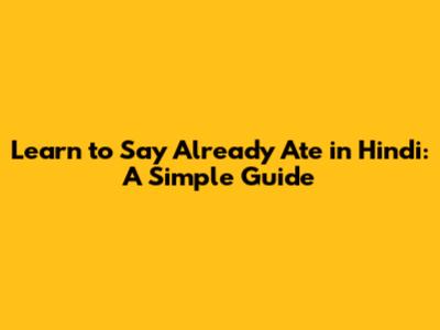Learn to Say 'Already Ate' in Hindi: A Simple Guide