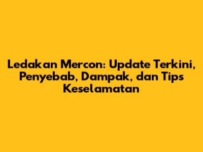 Ledakan Mercon: Update Terkini, Penyebab, Dampak, dan Tips Keselamatan