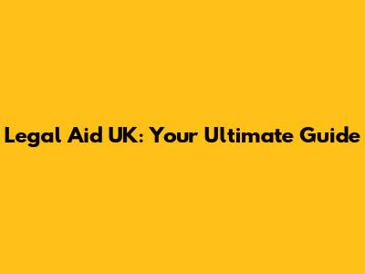 Legal Aid UK: Your Ultimate Guide