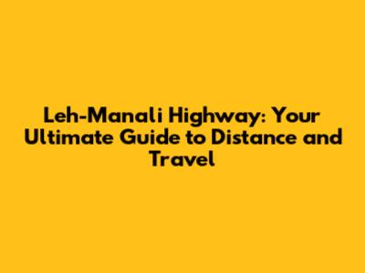 Leh-Manali Highway: Your Ultimate Guide to Distance and Travel