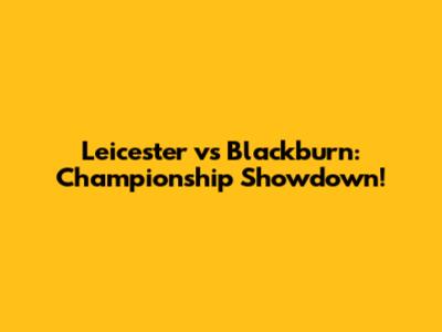 Leicester vs Blackburn: Championship Showdown!