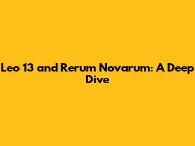 Leo 13 and Rerum Novarum: A Deep Dive