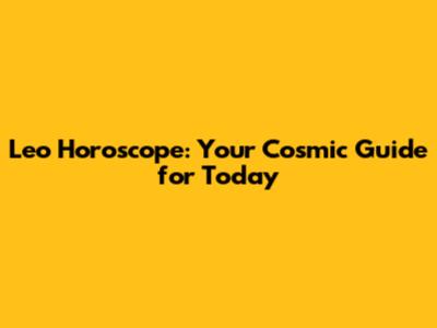 Leo Horoscope: Your Cosmic Guide for Today