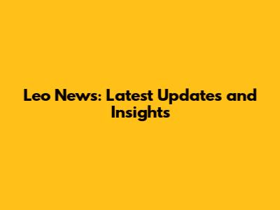 Leo News: Latest Updates and Insights
