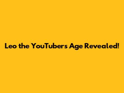 Leo the YouTuber's Age Revealed!