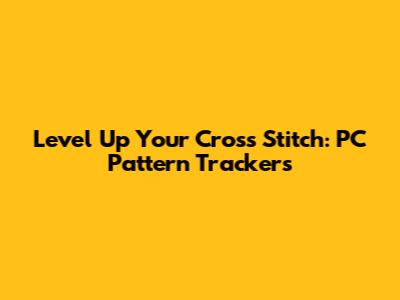 Level Up Your Cross Stitch: PC Pattern Trackers