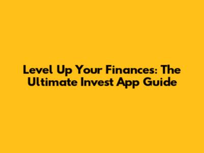 Level Up Your Finances: The Ultimate Invest App Guide