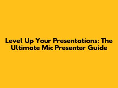 Level Up Your Presentations: The Ultimate Mic Presenter Guide