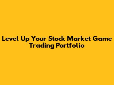 Level Up Your Stock Market Game Trading Portfolio
